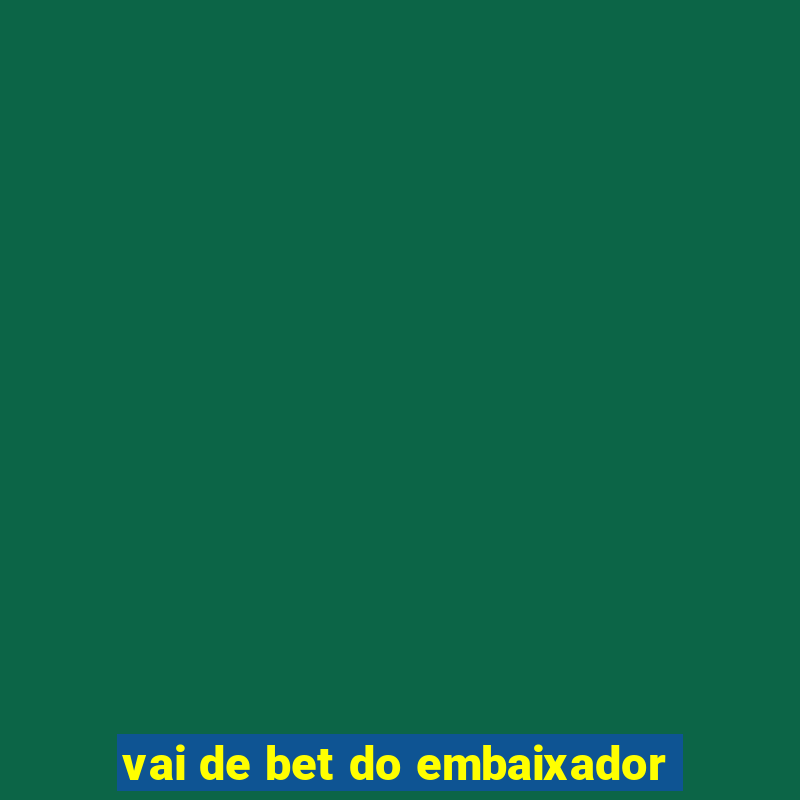 vai de bet do embaixador