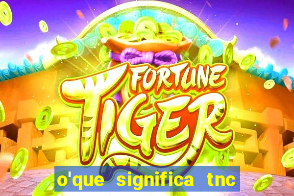 o'que significa tnc na giria