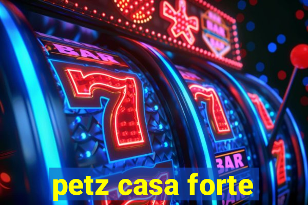 petz casa forte