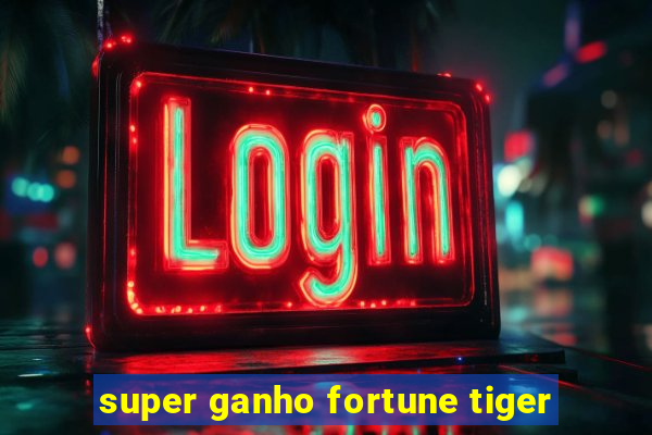 super ganho fortune tiger