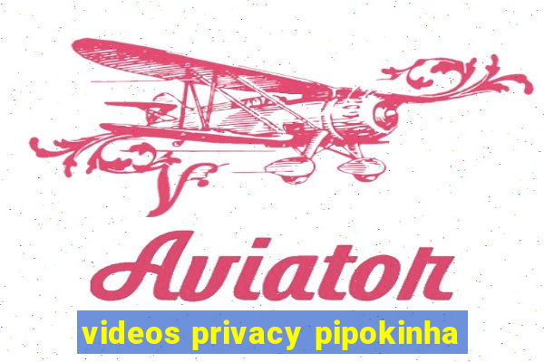 videos privacy pipokinha