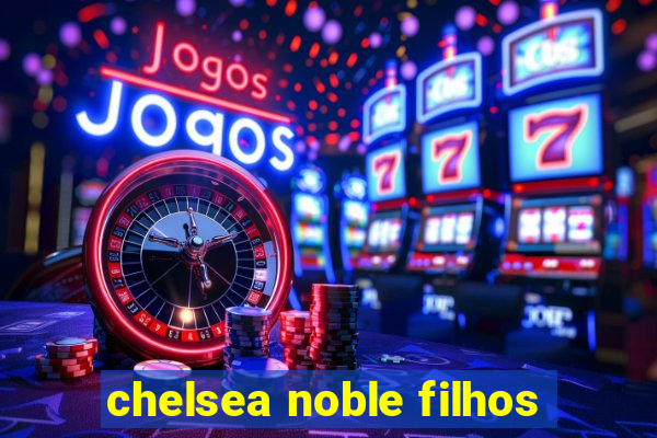 chelsea noble filhos