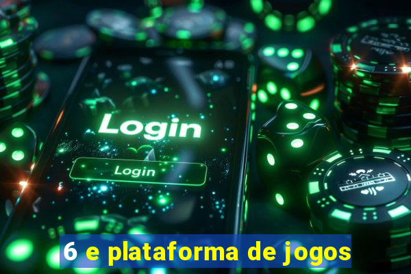 6 e plataforma de jogos