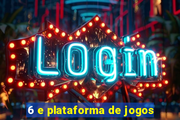 6 e plataforma de jogos