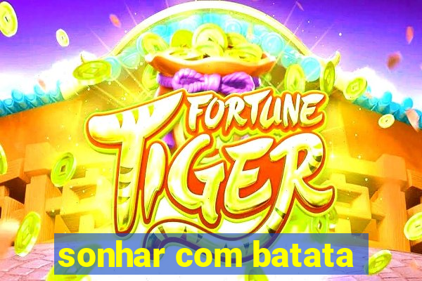 sonhar com batata