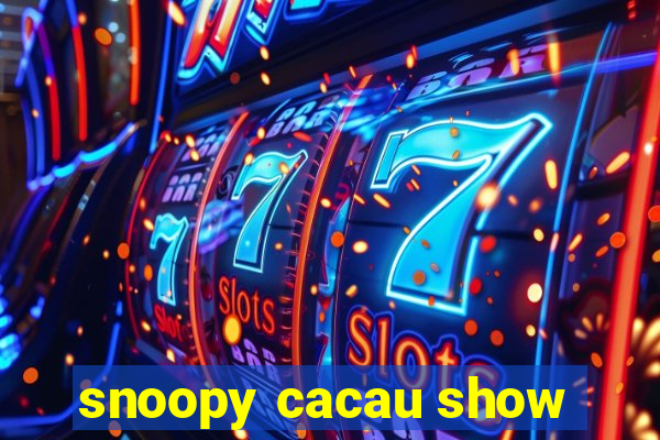 snoopy cacau show