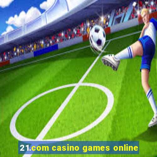 21.com casino games online