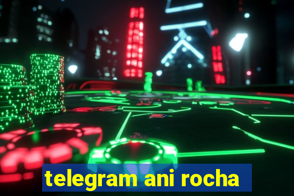 telegram ani rocha