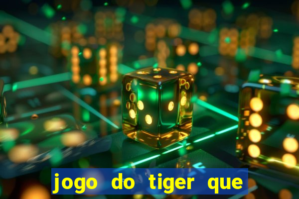 jogo do tiger que ganha dinheiro