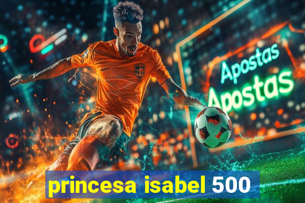 princesa isabel 500