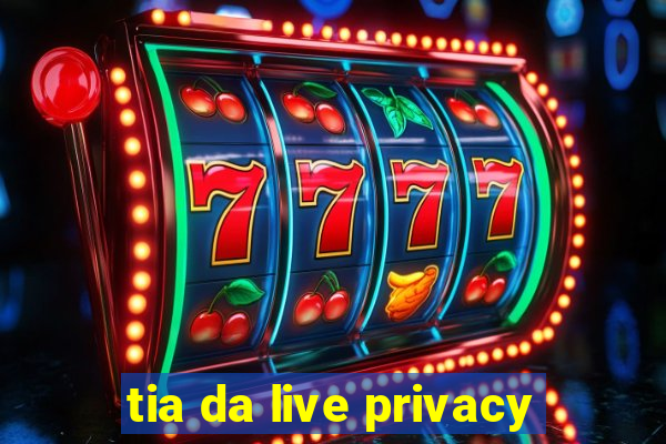 tia da live privacy