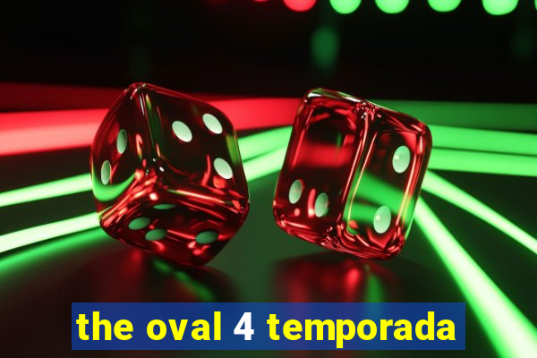 the oval 4 temporada