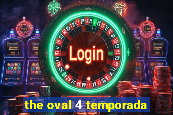 the oval 4 temporada