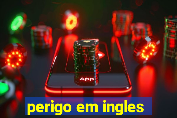 perigo em ingles