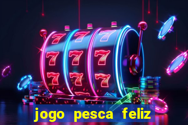 jogo pesca feliz que ganha dinheiro