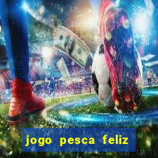 jogo pesca feliz que ganha dinheiro