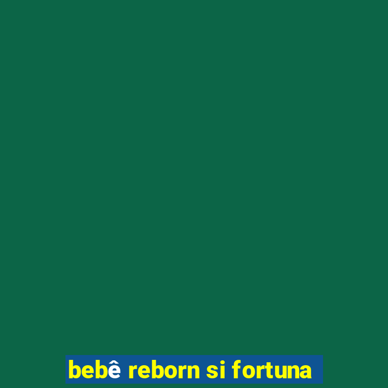 bebê reborn si fortuna