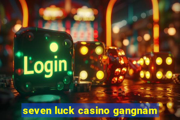 seven luck casino gangnam