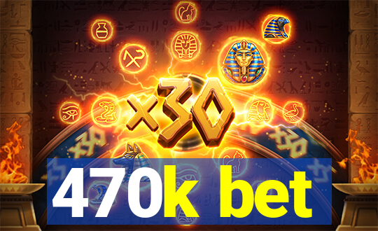 470k bet