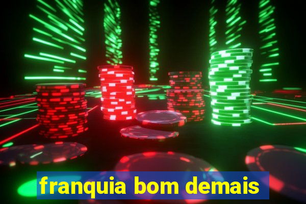 franquia bom demais