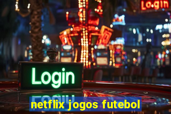 netflix jogos futebol