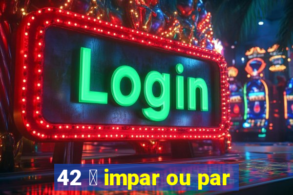 42 茅 impar ou par