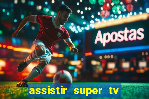 assistir super tv ao vivo