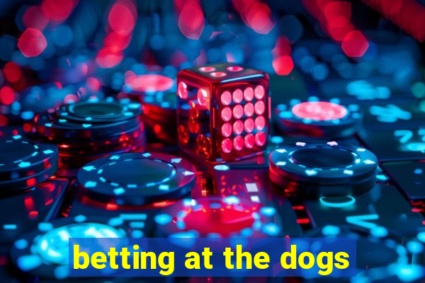 betting at the dogs