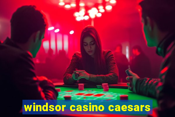 windsor casino caesars