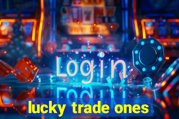 lucky trade ones