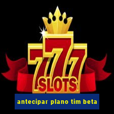 antecipar plano tim beta