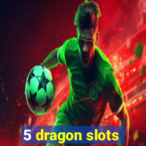 5 dragon slots