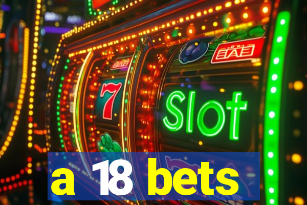 a 18 bets