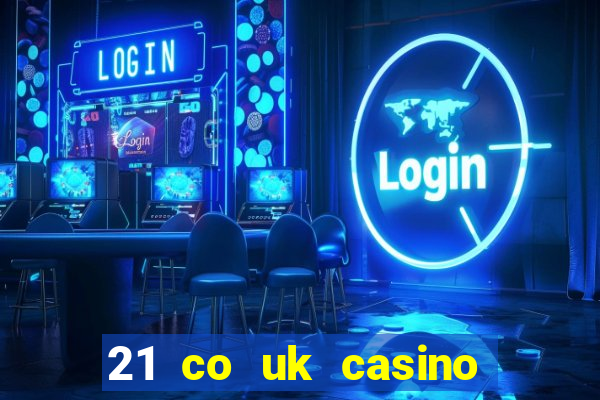 21 co uk casino bonus code