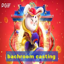 bachroom casting