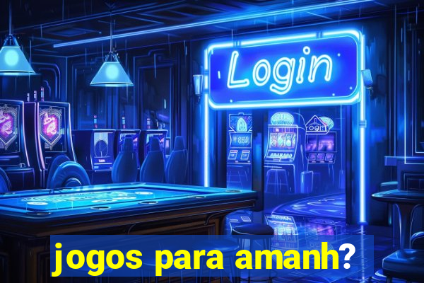 jogos para amanh?