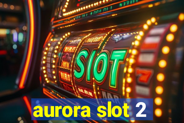 aurora slot 2