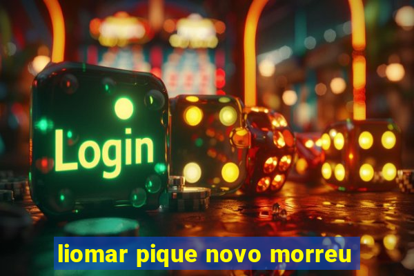 liomar pique novo morreu