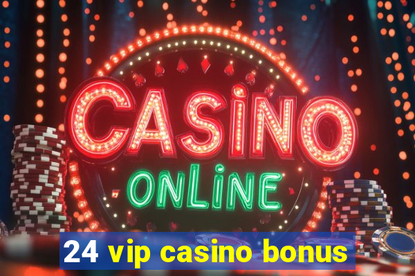 24 vip casino bonus