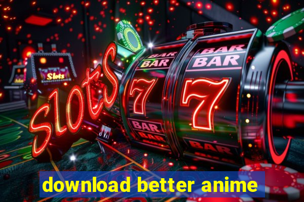 download better anime