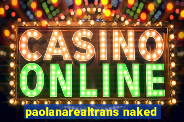 paolanarealtrans naked