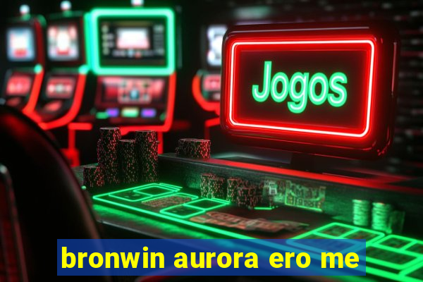 bronwin aurora ero me