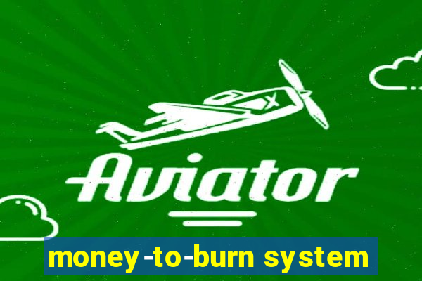 money-to-burn system