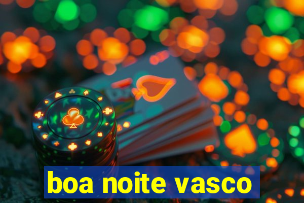 boa noite vasco