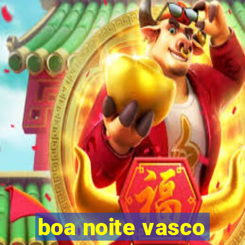 boa noite vasco