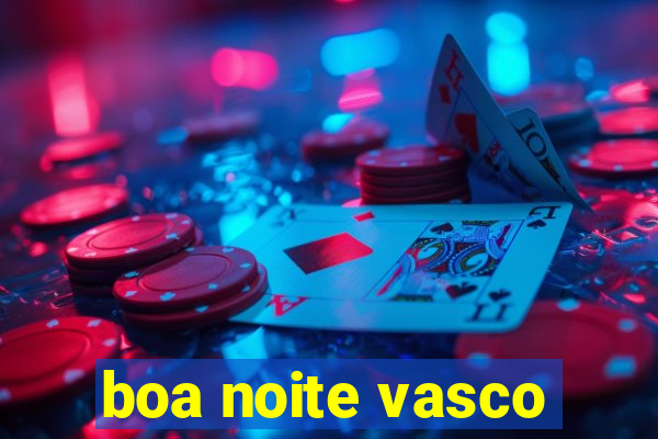 boa noite vasco