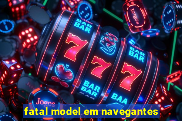 fatal model em navegantes