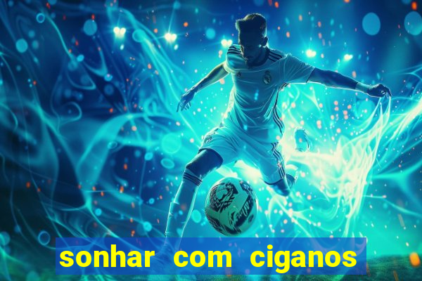 sonhar com ciganos jogo do bicho