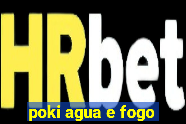 poki agua e fogo