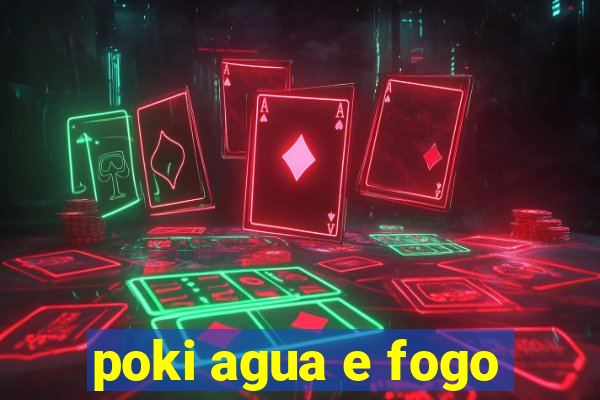 poki agua e fogo